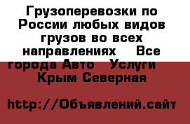 Грузоперевозки по России любых видов грузов во всех направлениях. - Все города Авто » Услуги   . Крым,Северная